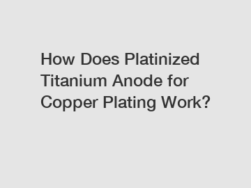 How Does Platinized Titanium Anode for Copper Plating Work?