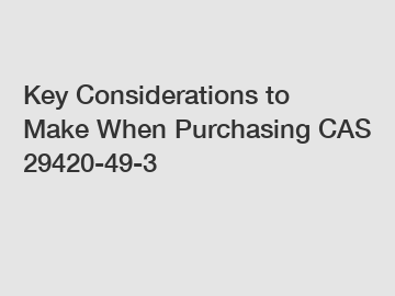 Key Considerations to Make When Purchasing CAS 29420-49-3