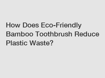 How Does Eco-Friendly Bamboo Toothbrush Reduce Plastic Waste?