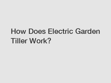 How Does Electric Garden Tiller Work?