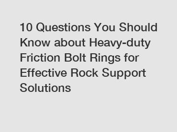 10 Questions You Should Know about Heavy-duty Friction Bolt Rings for Effective Rock Support Solutions