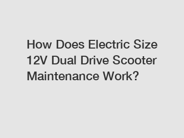 How Does Electric Size 12V Dual Drive Scooter Maintenance Work?