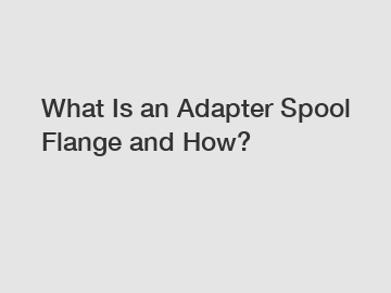 What Is an Adapter Spool Flange and How?