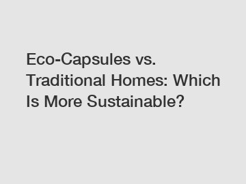 Eco-Capsules vs. Traditional Homes: Which Is More Sustainable?