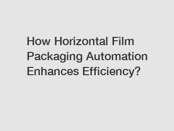 How Horizontal Film Packaging Automation Enhances Efficiency?