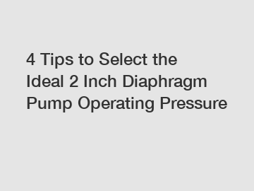 4 Tips to Select the Ideal 2 Inch Diaphragm Pump Operating Pressure