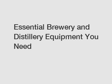 Essential Brewery and Distillery Equipment You Need