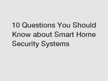 10 Questions You Should Know about Smart Home Security Systems