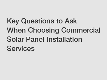 Key Questions to Ask When Choosing Commercial Solar Panel Installation Services
