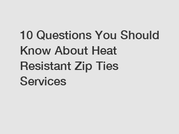 10 Questions You Should Know About Heat Resistant Zip Ties Services