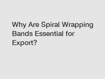 Why Are Spiral Wrapping Bands Essential for Export?