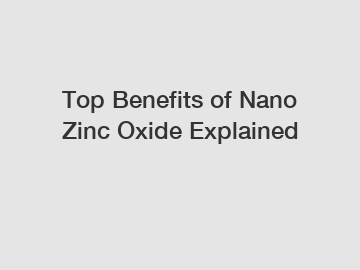 Top Benefits of Nano Zinc Oxide Explained