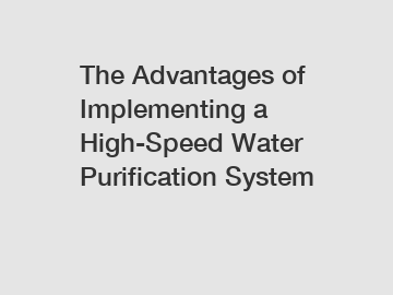 The Advantages of Implementing a High-Speed Water Purification System