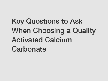 Key Questions to Ask When Choosing a Quality Activated Calcium Carbonate