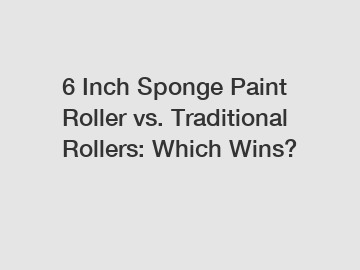 6 Inch Sponge Paint Roller vs. Traditional Rollers: Which Wins?