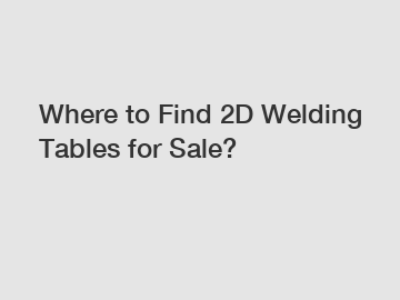 Where to Find 2D Welding Tables for Sale?