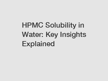 HPMC Solubility in Water: Key Insights Explained