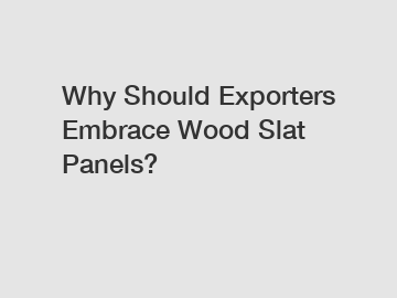 Why Should Exporters Embrace Wood Slat Panels?