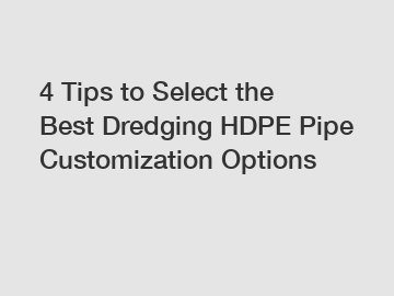 4 Tips to Select the Best Dredging HDPE Pipe Customization Options