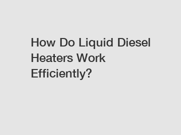How Do Liquid Diesel Heaters Work Efficiently?