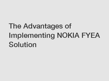 The Advantages of Implementing NOKIA FYEA Solution