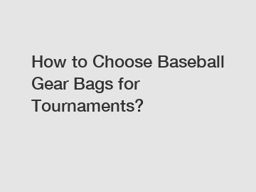 How to Choose Baseball Gear Bags for Tournaments?