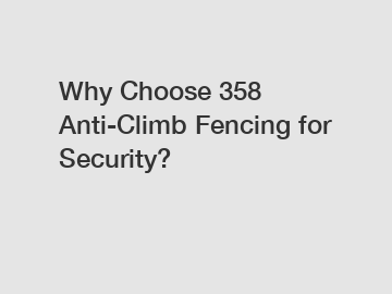 Why Choose 358 Anti-Climb Fencing for Security?