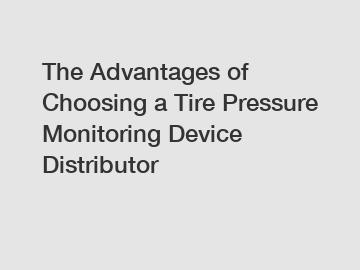 The Advantages of Choosing a Tire Pressure Monitoring Device Distributor