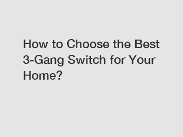 How to Choose the Best 3-Gang Switch for Your Home?