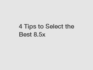 4 Tips to Select the Best 8.5x