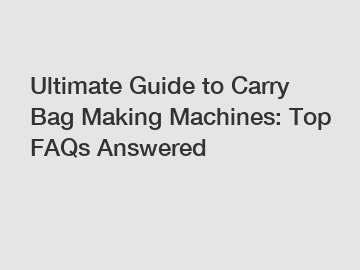 Ultimate Guide to Carry Bag Making Machines: Top FAQs Answered