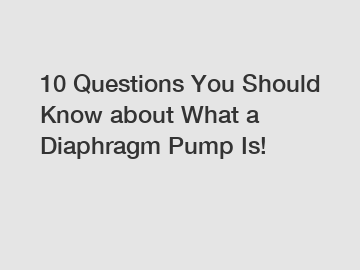 10 Questions You Should Know about What a Diaphragm Pump Is!