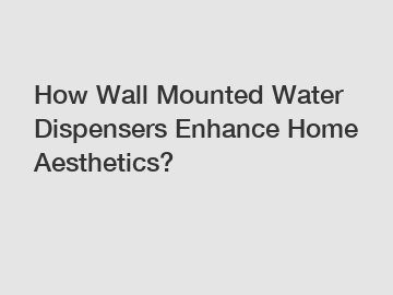 How Wall Mounted Water Dispensers Enhance Home Aesthetics?