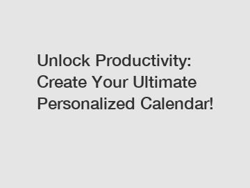 Unlock Productivity: Create Your Ultimate Personalized Calendar!