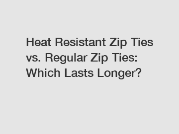 Heat Resistant Zip Ties vs. Regular Zip Ties: Which Lasts Longer?