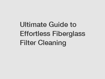 Ultimate Guide to Effortless Fiberglass Filter Cleaning