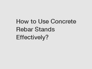 How to Use Concrete Rebar Stands Effectively?