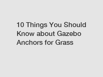 10 Things You Should Know about Gazebo Anchors for Grass
