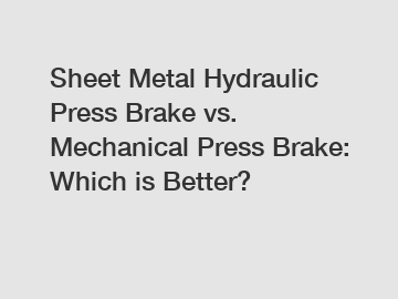 Sheet Metal Hydraulic Press Brake vs. Mechanical Press Brake: Which is Better?