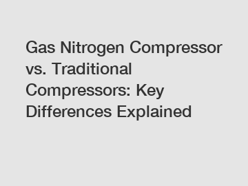 Gas Nitrogen Compressor vs. Traditional Compressors: Key Differences Explained