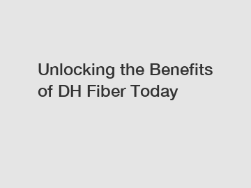 Unlocking the Benefits of DH Fiber Today