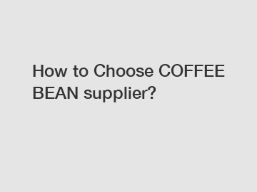 How to Choose COFFEE BEAN supplier?