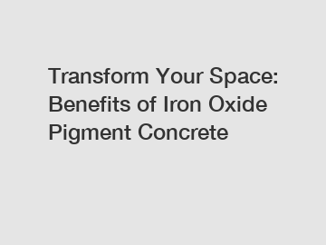 Transform Your Space: Benefits of Iron Oxide Pigment Concrete