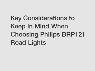 Key Considerations to Keep in Mind When Choosing Philips BRP121 Road Lights