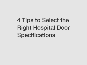 4 Tips to Select the Right Hospital Door Specifications