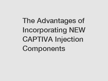The Advantages of Incorporating NEW CAPTIVA Injection Components