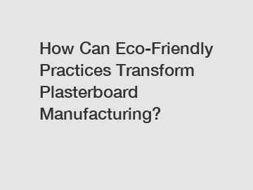 How Can Eco-Friendly Practices Transform Plasterboard Manufacturing?