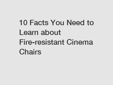 10 Facts You Need to Learn about Fire-resistant Cinema Chairs
