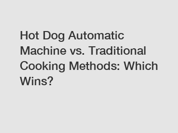 Hot Dog Automatic Machine vs. Traditional Cooking Methods: Which Wins?