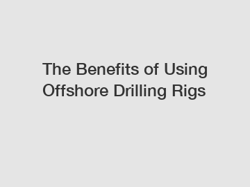 The Benefits of Using Offshore Drilling Rigs